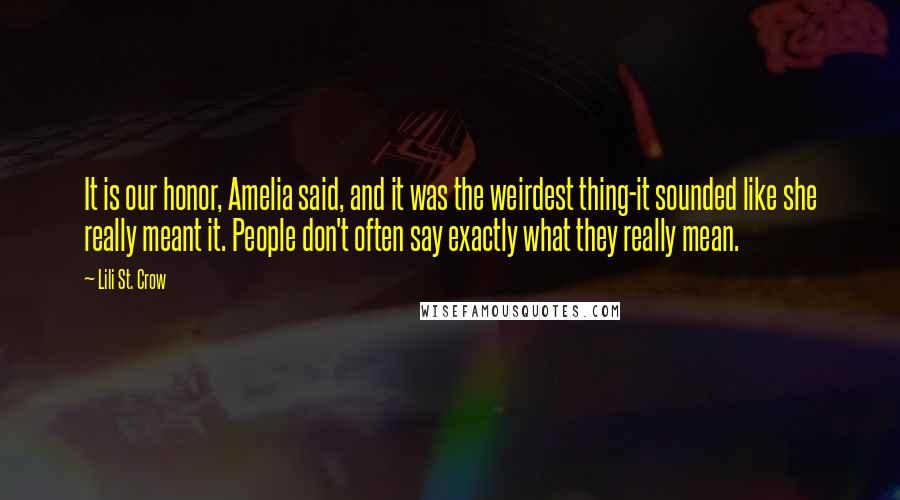 Lili St. Crow Quotes: It is our honor, Amelia said, and it was the weirdest thing-it sounded like she really meant it. People don't often say exactly what they really mean.