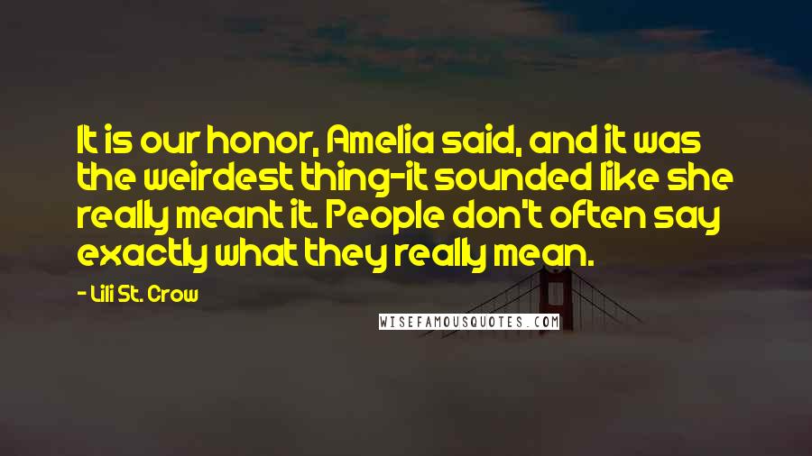 Lili St. Crow Quotes: It is our honor, Amelia said, and it was the weirdest thing-it sounded like she really meant it. People don't often say exactly what they really mean.