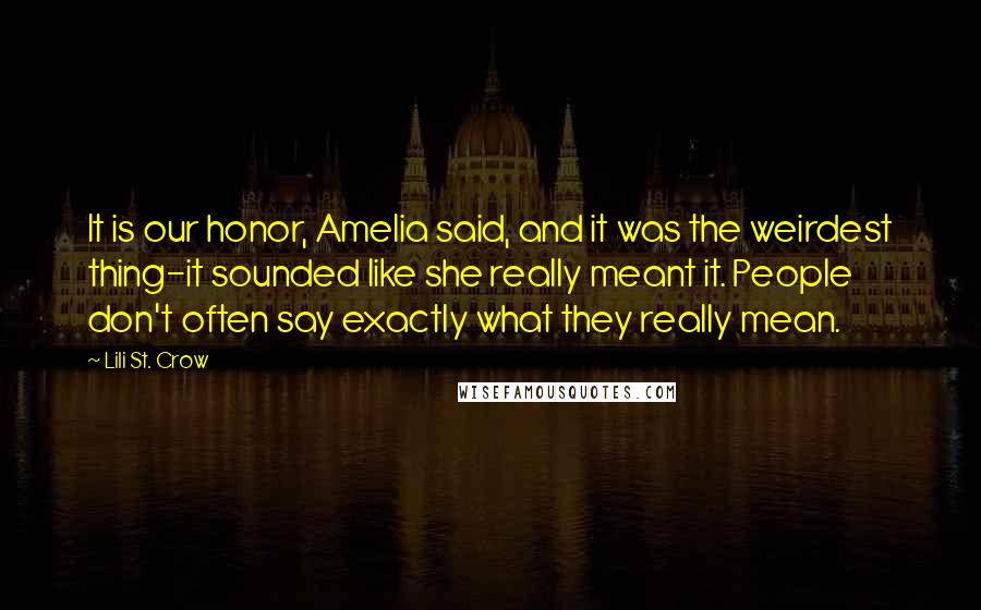 Lili St. Crow Quotes: It is our honor, Amelia said, and it was the weirdest thing-it sounded like she really meant it. People don't often say exactly what they really mean.