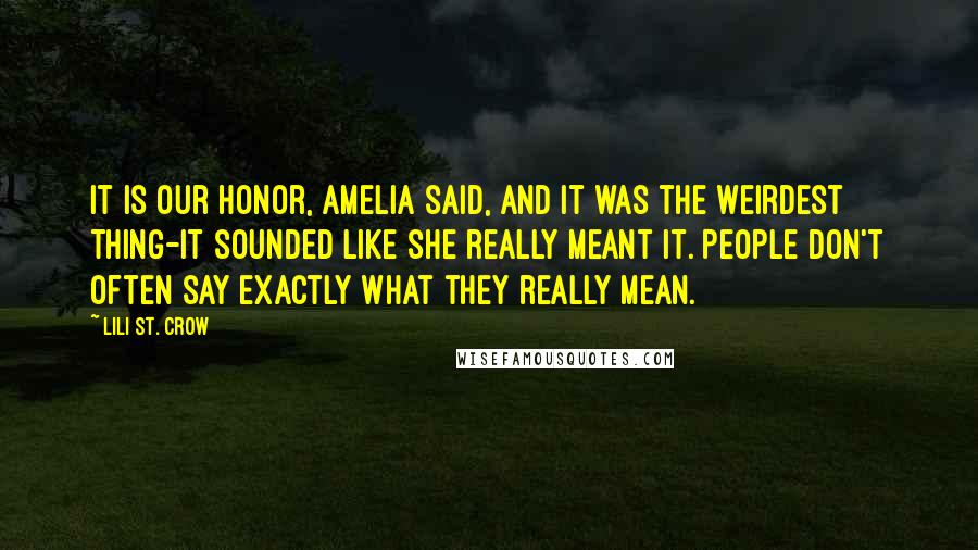 Lili St. Crow Quotes: It is our honor, Amelia said, and it was the weirdest thing-it sounded like she really meant it. People don't often say exactly what they really mean.