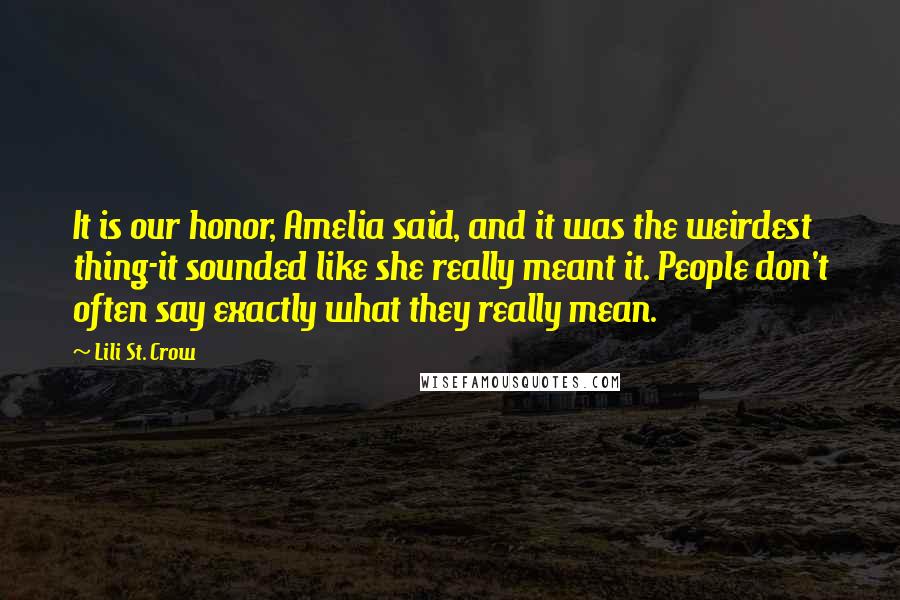 Lili St. Crow Quotes: It is our honor, Amelia said, and it was the weirdest thing-it sounded like she really meant it. People don't often say exactly what they really mean.