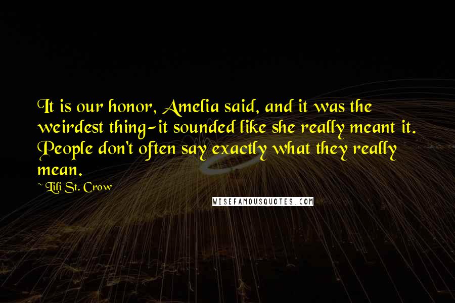 Lili St. Crow Quotes: It is our honor, Amelia said, and it was the weirdest thing-it sounded like she really meant it. People don't often say exactly what they really mean.