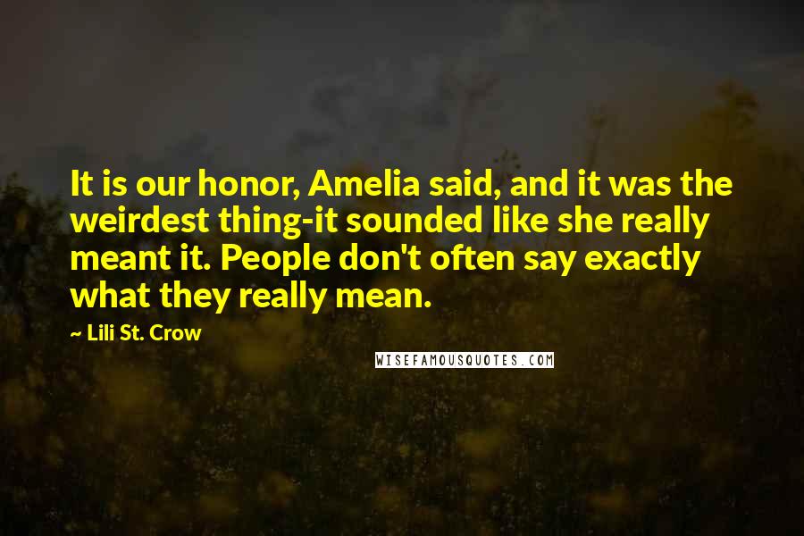 Lili St. Crow Quotes: It is our honor, Amelia said, and it was the weirdest thing-it sounded like she really meant it. People don't often say exactly what they really mean.