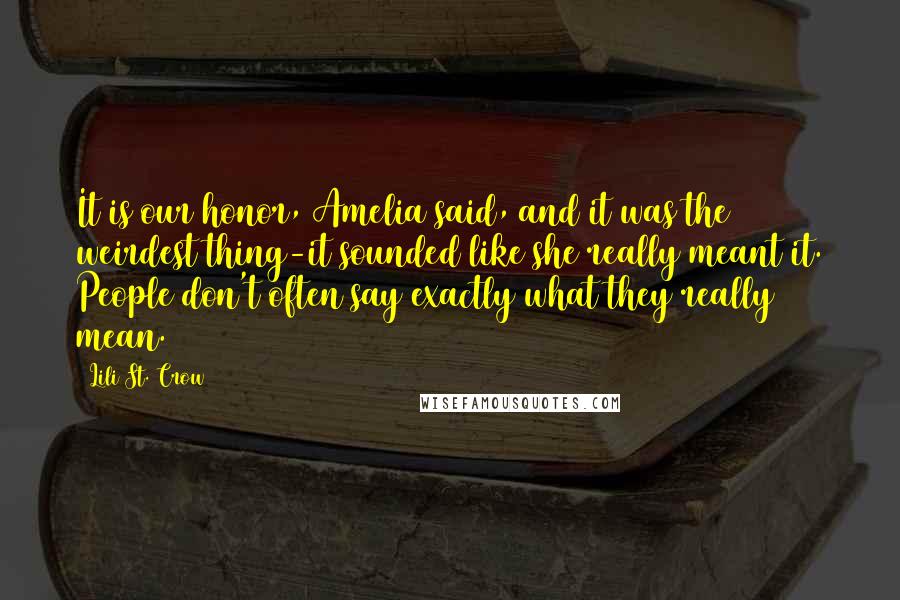 Lili St. Crow Quotes: It is our honor, Amelia said, and it was the weirdest thing-it sounded like she really meant it. People don't often say exactly what they really mean.