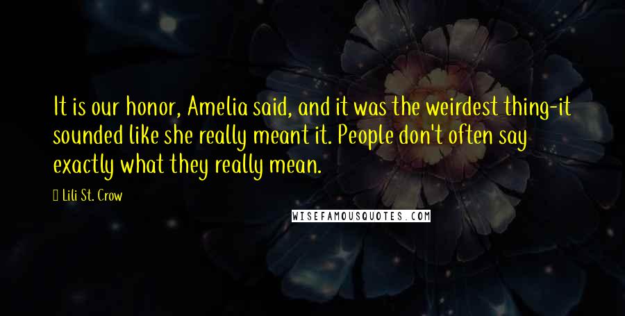 Lili St. Crow Quotes: It is our honor, Amelia said, and it was the weirdest thing-it sounded like she really meant it. People don't often say exactly what they really mean.