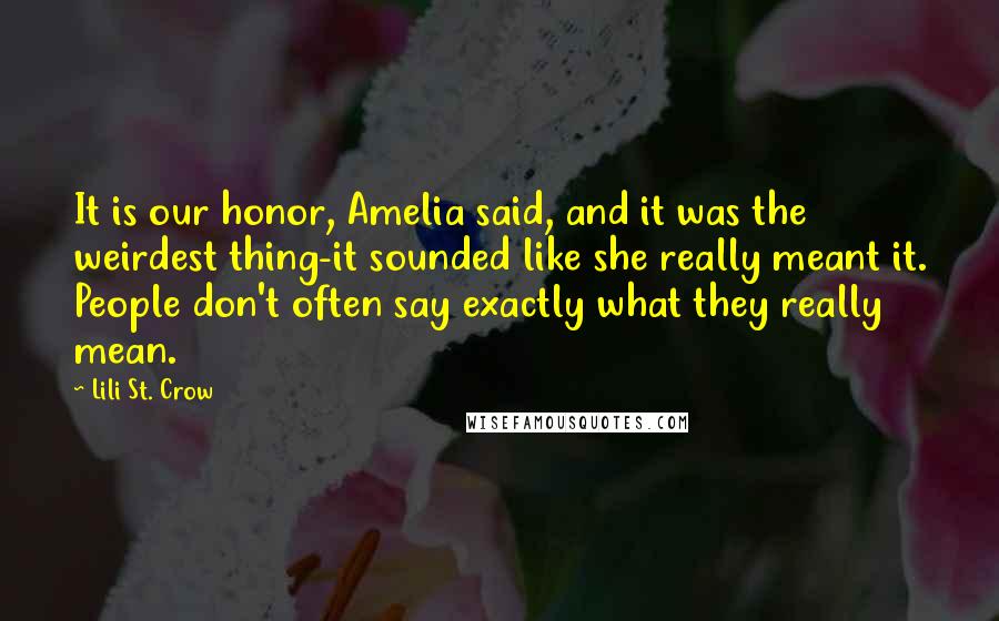 Lili St. Crow Quotes: It is our honor, Amelia said, and it was the weirdest thing-it sounded like she really meant it. People don't often say exactly what they really mean.