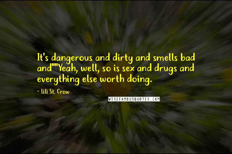 Lili St. Crow Quotes: It's dangerous and dirty and smells bad and""Yeah, well, so is sex and drugs and everything else worth doing.