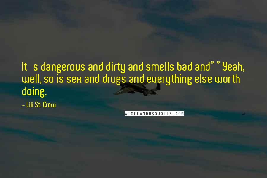 Lili St. Crow Quotes: It's dangerous and dirty and smells bad and""Yeah, well, so is sex and drugs and everything else worth doing.