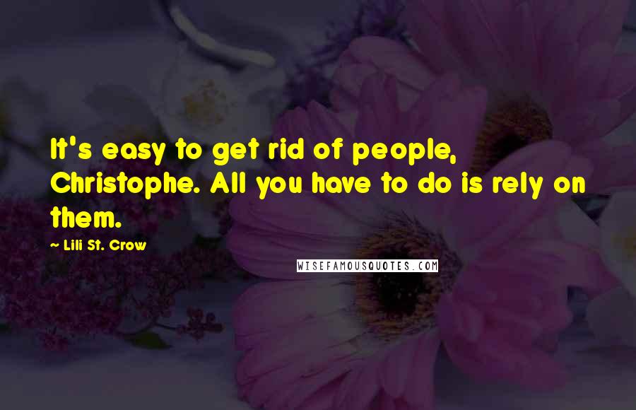 Lili St. Crow Quotes: It's easy to get rid of people, Christophe. All you have to do is rely on them.