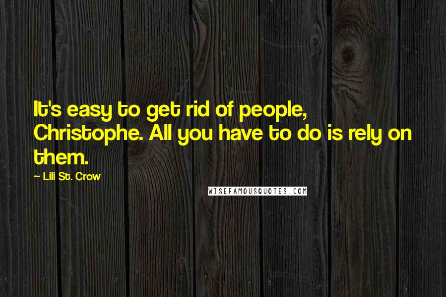 Lili St. Crow Quotes: It's easy to get rid of people, Christophe. All you have to do is rely on them.