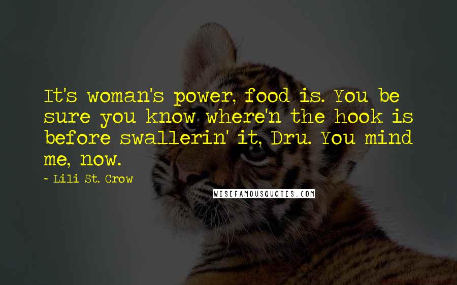 Lili St. Crow Quotes: It's woman's power, food is. You be sure you know where'n the hook is before swallerin' it, Dru. You mind me, now.