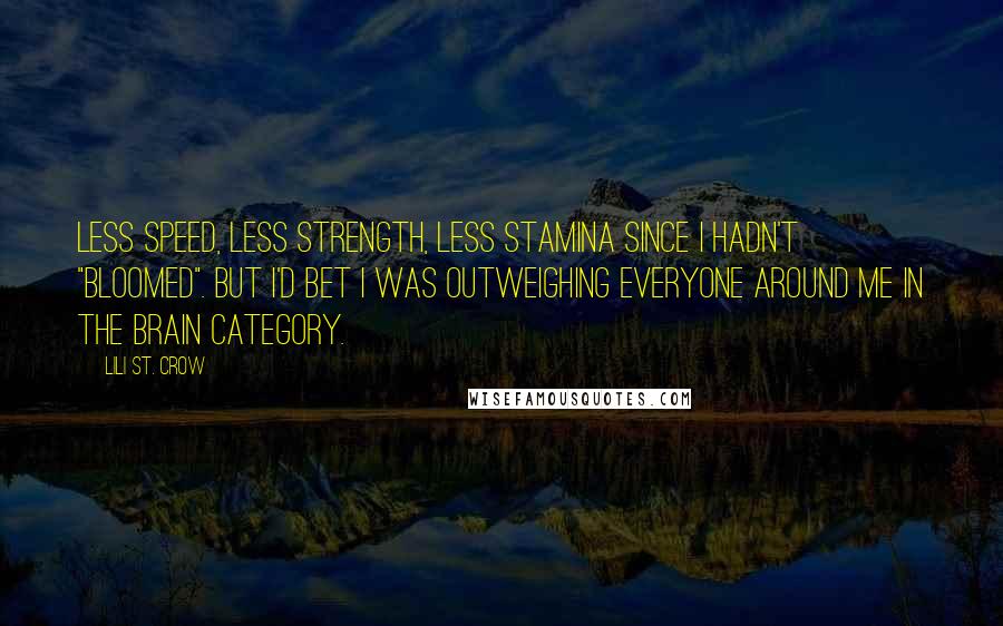 Lili St. Crow Quotes: Less speed, less strength, less stamina since I hadn't "bloomed". But I'd bet I was outweighing everyone around me in the brain category.