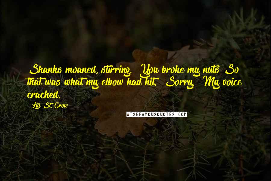Lili St. Crow Quotes: Shanks moaned, stirring. "You broke my nuts"So that was what my elbow had hit. "Sorry." My voice cracked.