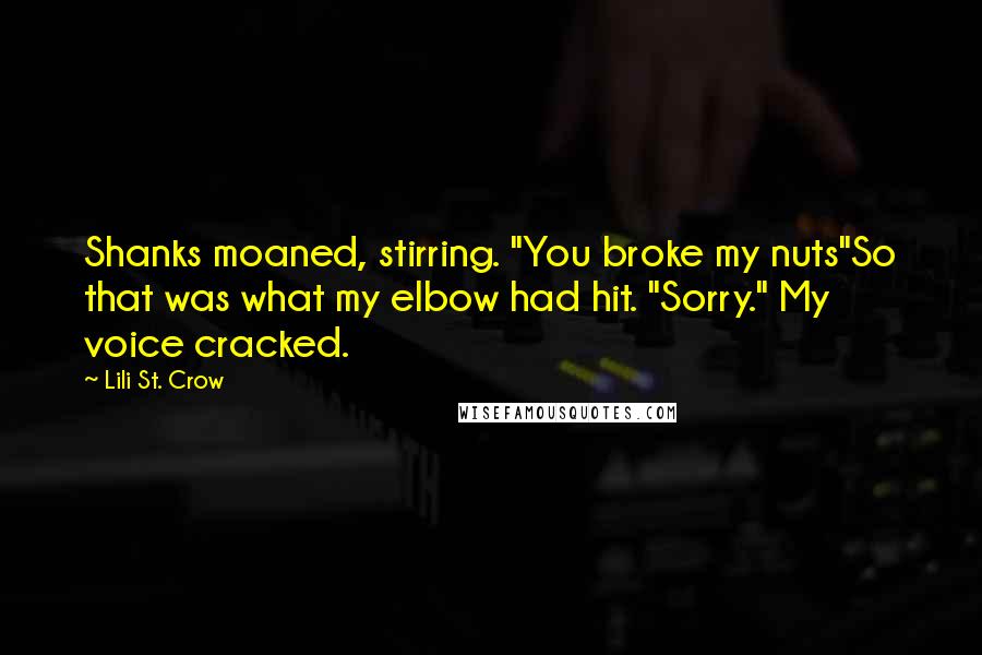 Lili St. Crow Quotes: Shanks moaned, stirring. "You broke my nuts"So that was what my elbow had hit. "Sorry." My voice cracked.