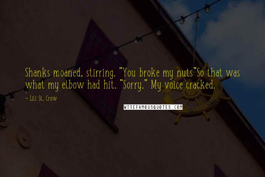 Lili St. Crow Quotes: Shanks moaned, stirring. "You broke my nuts"So that was what my elbow had hit. "Sorry." My voice cracked.