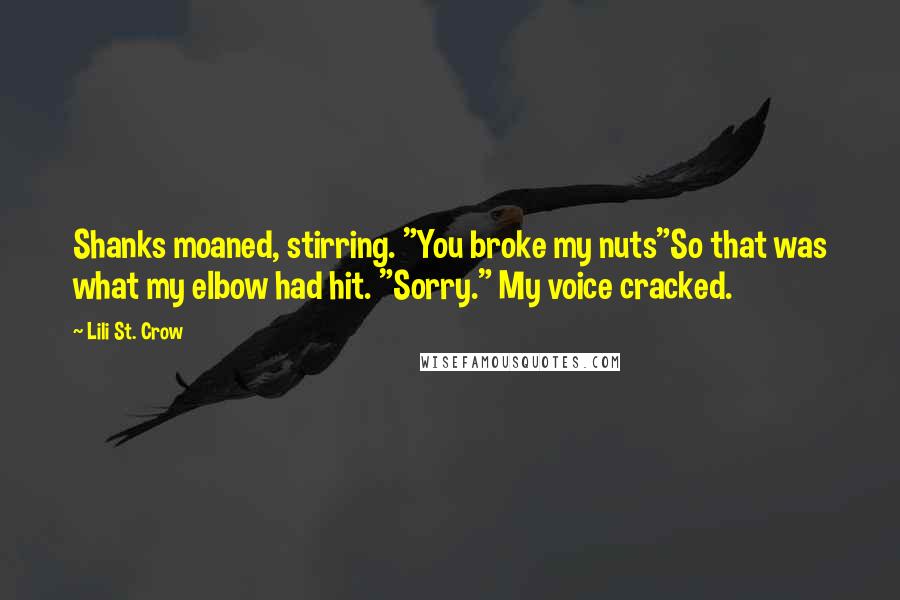 Lili St. Crow Quotes: Shanks moaned, stirring. "You broke my nuts"So that was what my elbow had hit. "Sorry." My voice cracked.