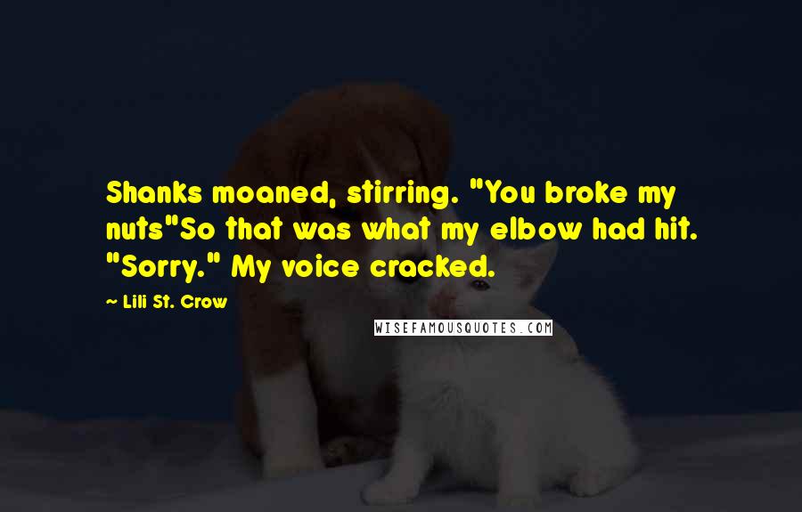 Lili St. Crow Quotes: Shanks moaned, stirring. "You broke my nuts"So that was what my elbow had hit. "Sorry." My voice cracked.