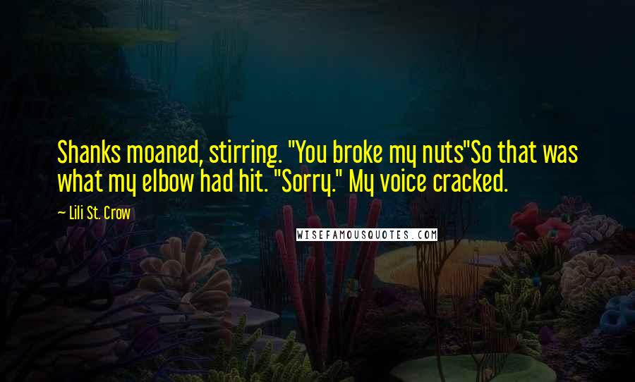Lili St. Crow Quotes: Shanks moaned, stirring. "You broke my nuts"So that was what my elbow had hit. "Sorry." My voice cracked.