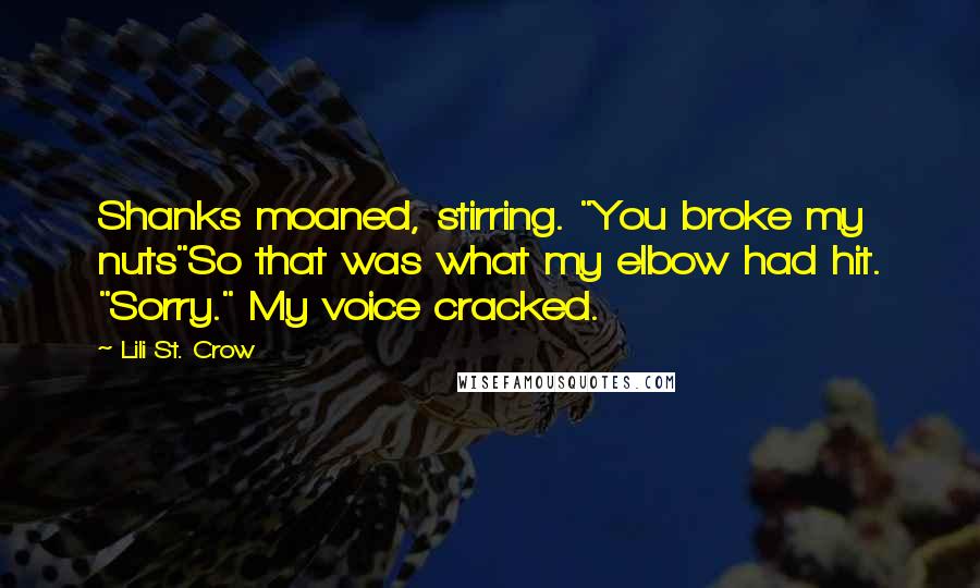 Lili St. Crow Quotes: Shanks moaned, stirring. "You broke my nuts"So that was what my elbow had hit. "Sorry." My voice cracked.