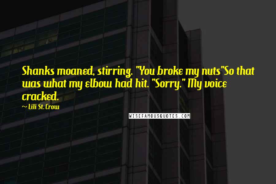 Lili St. Crow Quotes: Shanks moaned, stirring. "You broke my nuts"So that was what my elbow had hit. "Sorry." My voice cracked.
