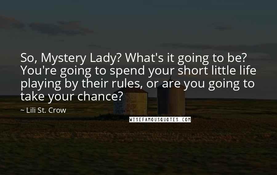 Lili St. Crow Quotes: So, Mystery Lady? What's it going to be? You're going to spend your short little life playing by their rules, or are you going to take your chance?