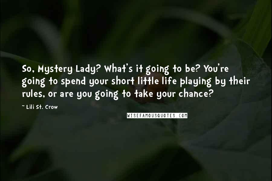 Lili St. Crow Quotes: So, Mystery Lady? What's it going to be? You're going to spend your short little life playing by their rules, or are you going to take your chance?