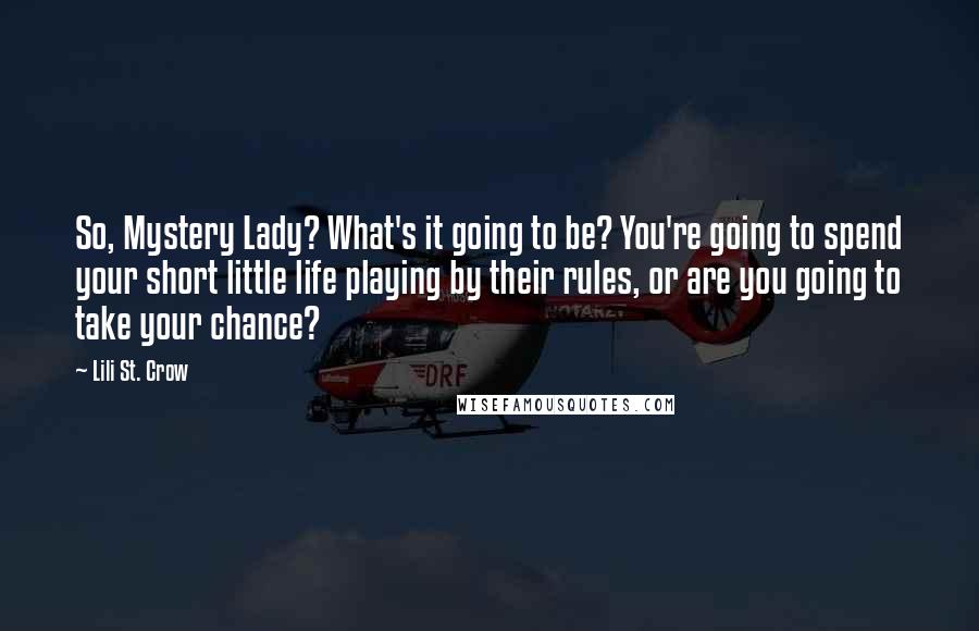 Lili St. Crow Quotes: So, Mystery Lady? What's it going to be? You're going to spend your short little life playing by their rules, or are you going to take your chance?