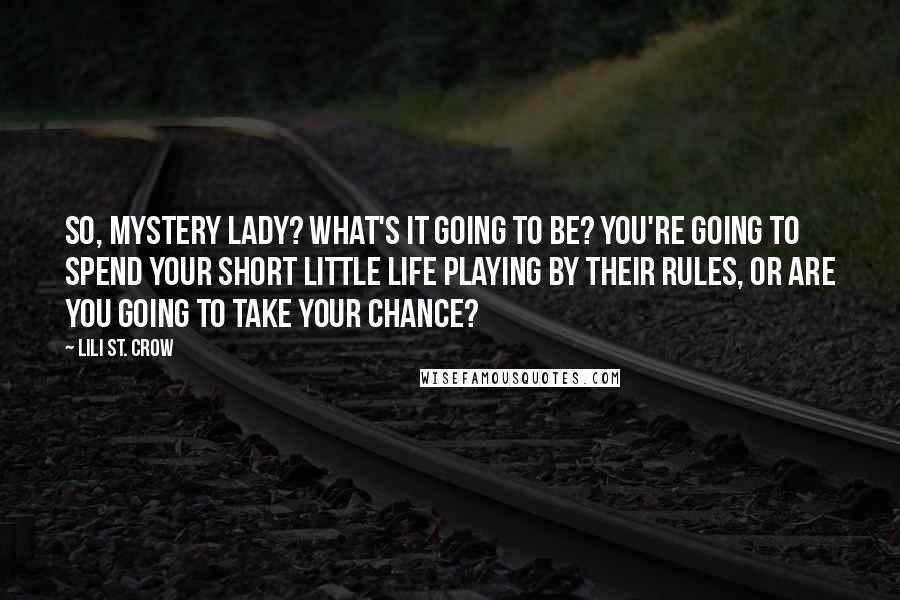 Lili St. Crow Quotes: So, Mystery Lady? What's it going to be? You're going to spend your short little life playing by their rules, or are you going to take your chance?