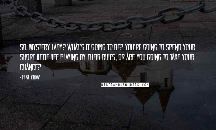 Lili St. Crow Quotes: So, Mystery Lady? What's it going to be? You're going to spend your short little life playing by their rules, or are you going to take your chance?