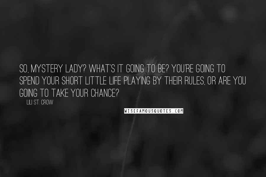 Lili St. Crow Quotes: So, Mystery Lady? What's it going to be? You're going to spend your short little life playing by their rules, or are you going to take your chance?