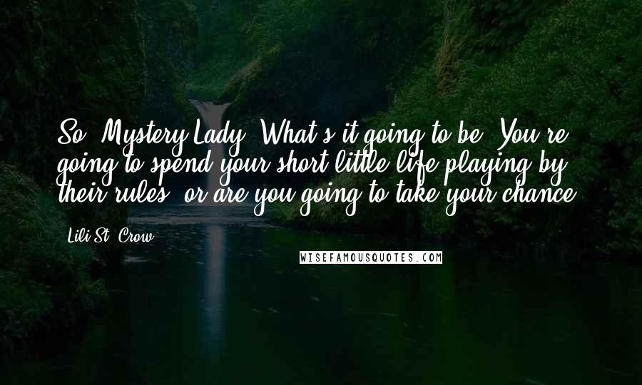 Lili St. Crow Quotes: So, Mystery Lady? What's it going to be? You're going to spend your short little life playing by their rules, or are you going to take your chance?