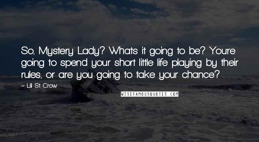 Lili St. Crow Quotes: So, Mystery Lady? What's it going to be? You're going to spend your short little life playing by their rules, or are you going to take your chance?