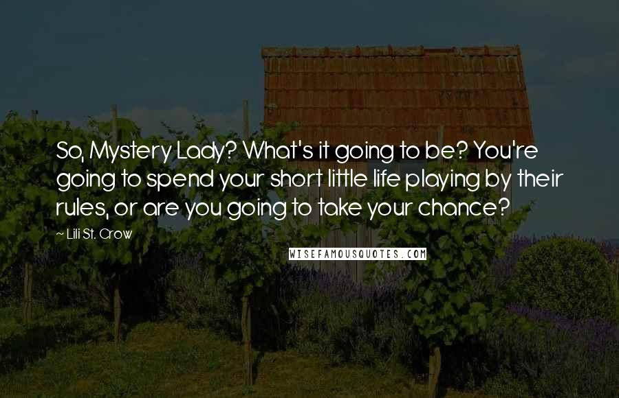 Lili St. Crow Quotes: So, Mystery Lady? What's it going to be? You're going to spend your short little life playing by their rules, or are you going to take your chance?