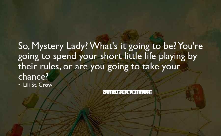 Lili St. Crow Quotes: So, Mystery Lady? What's it going to be? You're going to spend your short little life playing by their rules, or are you going to take your chance?