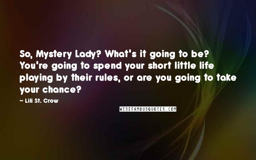 Lili St. Crow Quotes: So, Mystery Lady? What's it going to be? You're going to spend your short little life playing by their rules, or are you going to take your chance?