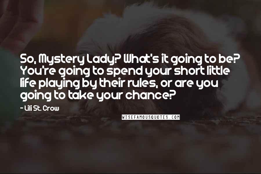 Lili St. Crow Quotes: So, Mystery Lady? What's it going to be? You're going to spend your short little life playing by their rules, or are you going to take your chance?