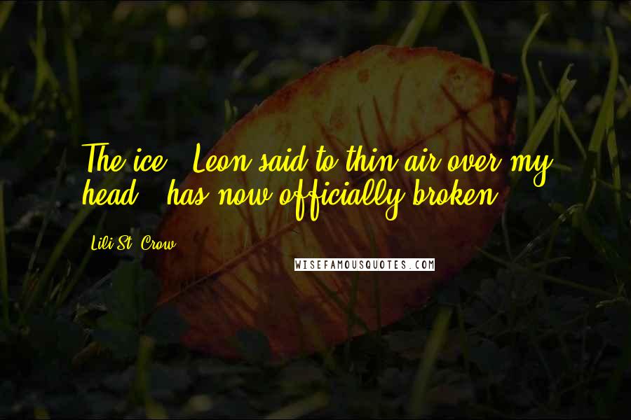 Lili St. Crow Quotes: The ice," Leon said to thin air over my head, "has now officially broken.