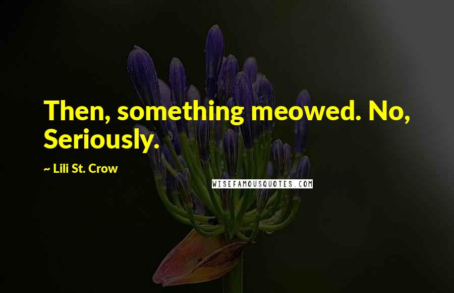 Lili St. Crow Quotes: Then, something meowed. No, Seriously.