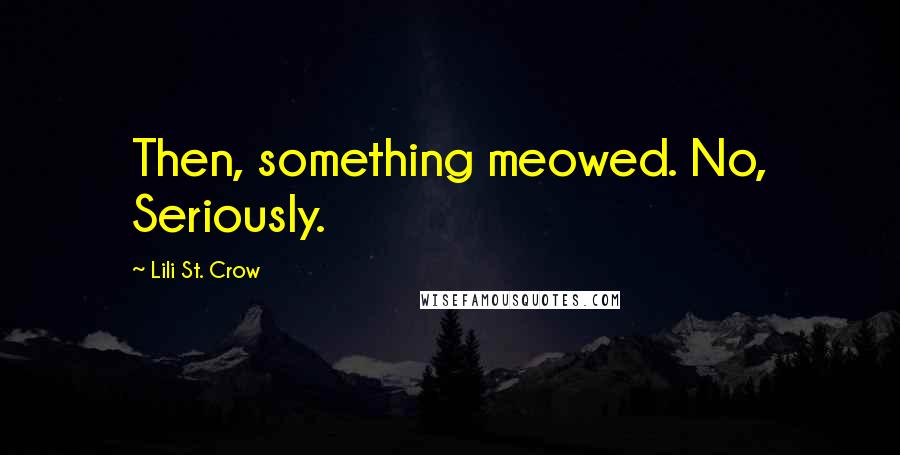 Lili St. Crow Quotes: Then, something meowed. No, Seriously.