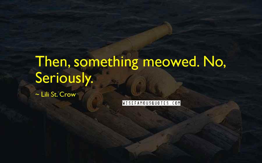 Lili St. Crow Quotes: Then, something meowed. No, Seriously.