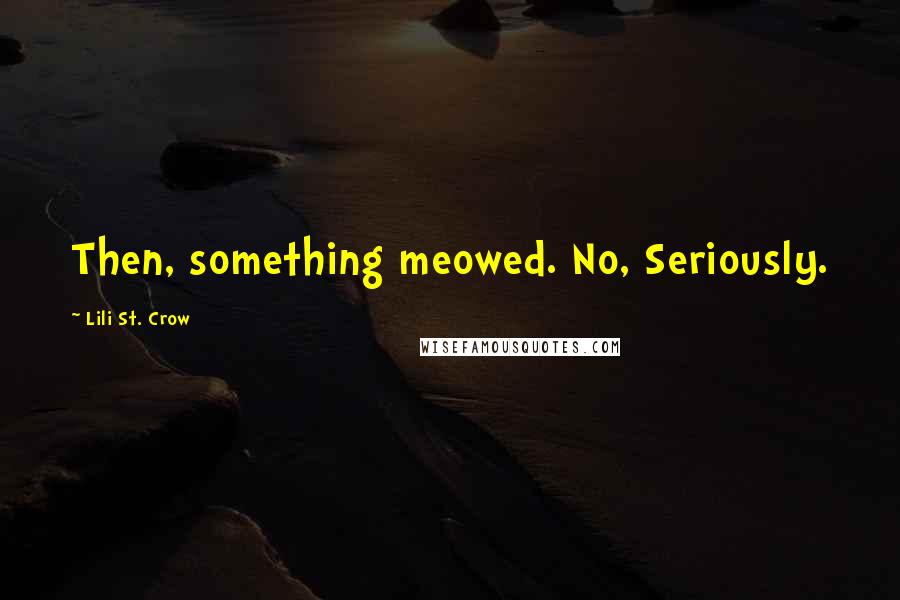 Lili St. Crow Quotes: Then, something meowed. No, Seriously.