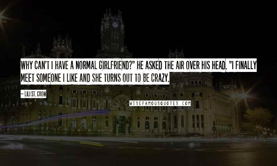 Lili St. Crow Quotes: Why can't I have a normal girlfriend?" he asked the air over his head. "I finally meet someone I like and she turns out to be crazy.
