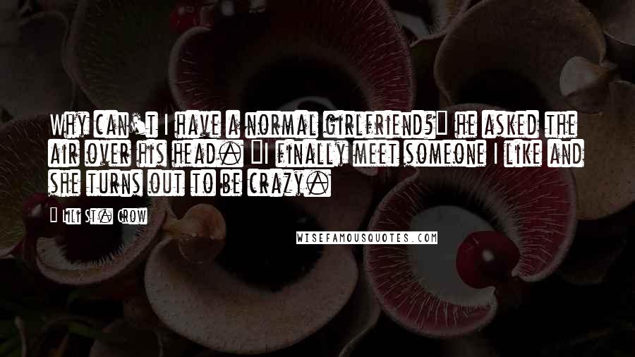 Lili St. Crow Quotes: Why can't I have a normal girlfriend?" he asked the air over his head. "I finally meet someone I like and she turns out to be crazy.