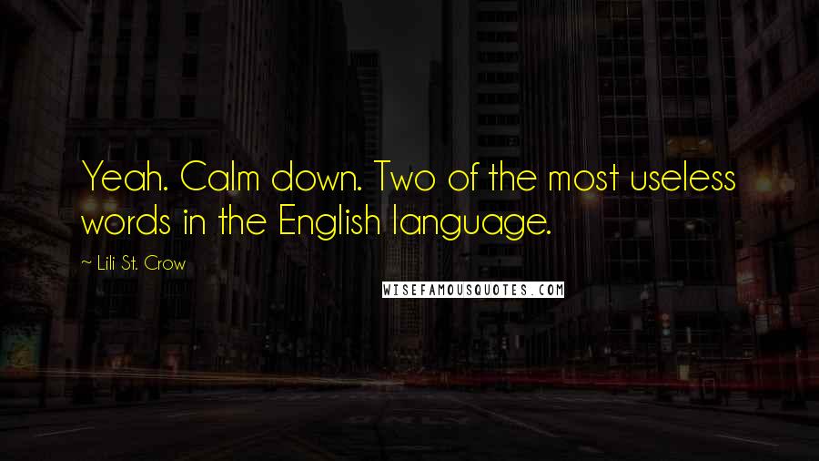 Lili St. Crow Quotes: Yeah. Calm down. Two of the most useless words in the English language.