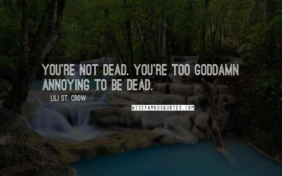 Lili St. Crow Quotes: You're not dead. You're too goddamn annoying to be dead.