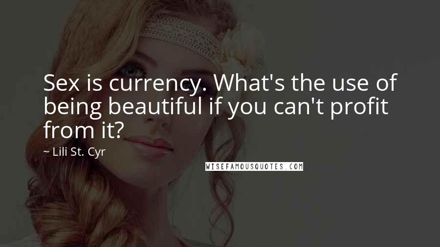 Lili St. Cyr Quotes: Sex is currency. What's the use of being beautiful if you can't profit from it?
