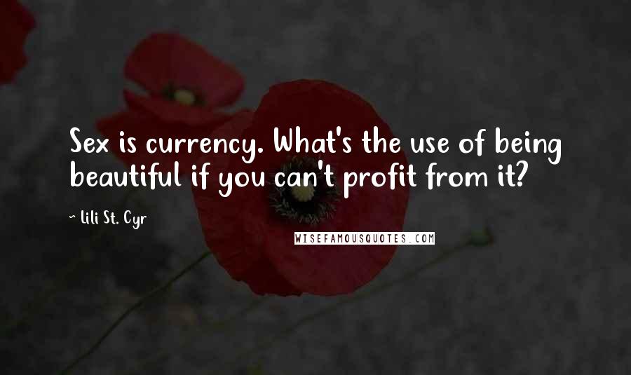 Lili St. Cyr Quotes: Sex is currency. What's the use of being beautiful if you can't profit from it?