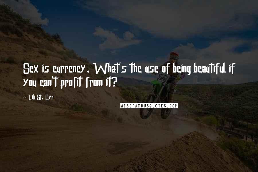 Lili St. Cyr Quotes: Sex is currency. What's the use of being beautiful if you can't profit from it?