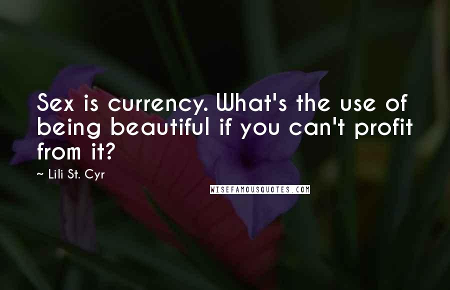 Lili St. Cyr Quotes: Sex is currency. What's the use of being beautiful if you can't profit from it?