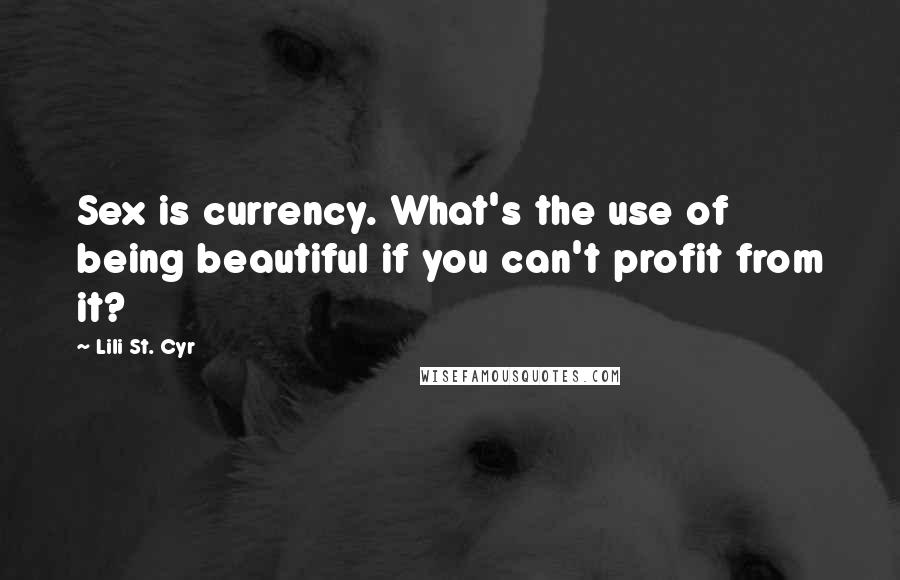 Lili St. Cyr Quotes: Sex is currency. What's the use of being beautiful if you can't profit from it?